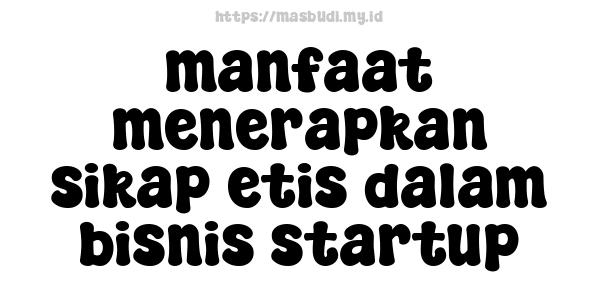 manfaat menerapkan sikap etis dalam bisnis startup