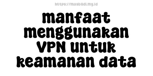 manfaat menggunakan VPN untuk keamanan data