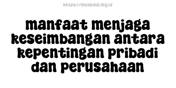 manfaat menjaga keseimbangan antara kepentingan pribadi dan perusahaan