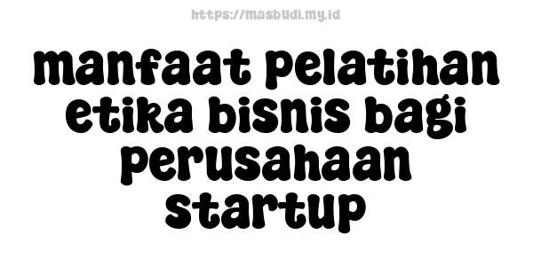 manfaat pelatihan etika bisnis bagi perusahaan startup