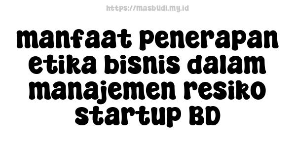 manfaat penerapan etika bisnis dalam manajemen resiko startup BD