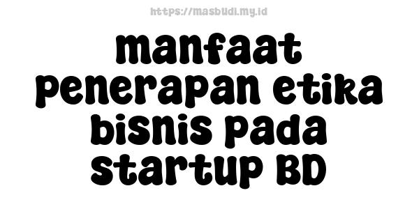 manfaat penerapan etika bisnis pada startup BD