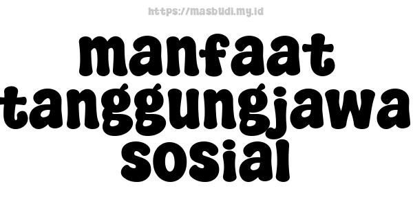 manfaat pertanggungjawaban sosial