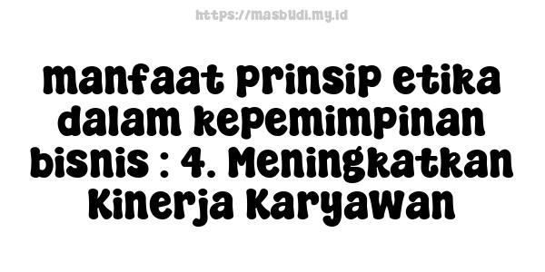 manfaat prinsip etika dalam kepemimpinan bisnis : 4. Meningkatkan Kinerja Karyawan