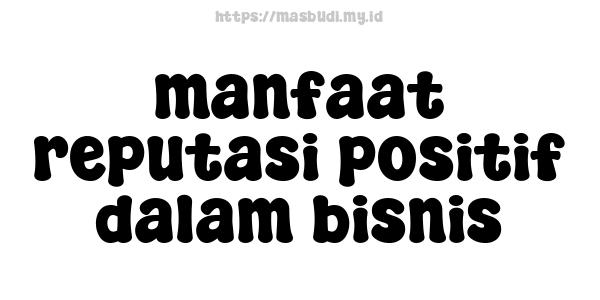 manfaat reputasi positif dalam bisnis