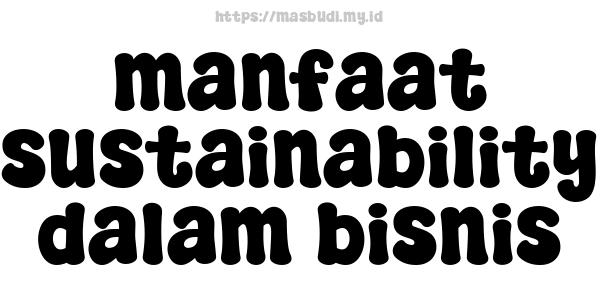 manfaat sustainability dalam bisnis