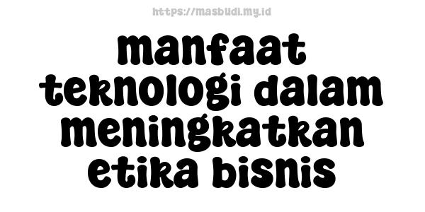 manfaat teknologi dalam meningkatkan etika bisnis