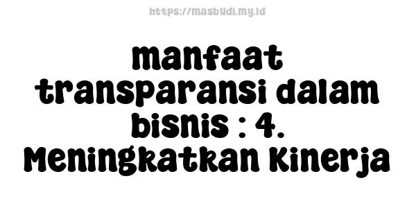 manfaat transparansi dalam bisnis : 4. Meningkatkan Kinerja