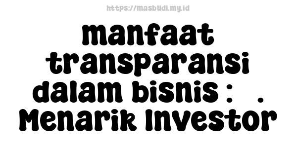 manfaat transparansi dalam bisnis : 5. Menarik Investor