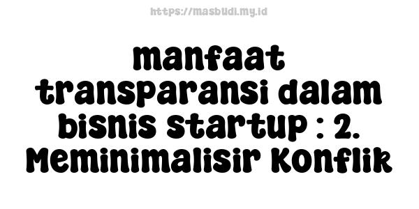 manfaat transparansi dalam bisnis startup : 2. Meminimalisir Konflik