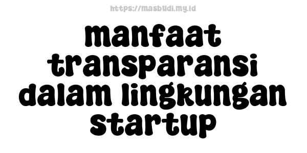 manfaat transparansi dalam lingkungan startup