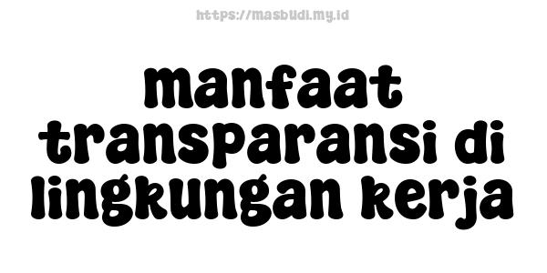 manfaat transparansi di lingkungan kerja