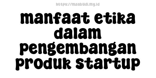 manfaat-etika-dalam-pengembangan-produk-startup