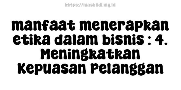 manfaat-menerapkan-etika-dalam-bisnis : 4. Meningkatkan Kepuasan Pelanggan