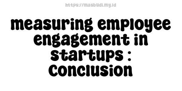 measuring employee engagement in startups : Conclusion