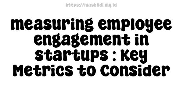 measuring employee engagement in startups : Key Metrics to Consider