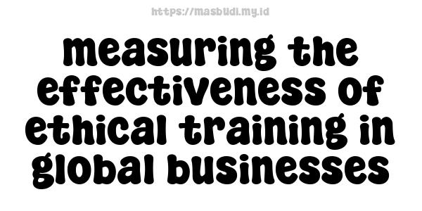 measuring the effectiveness of ethical training in global businesses