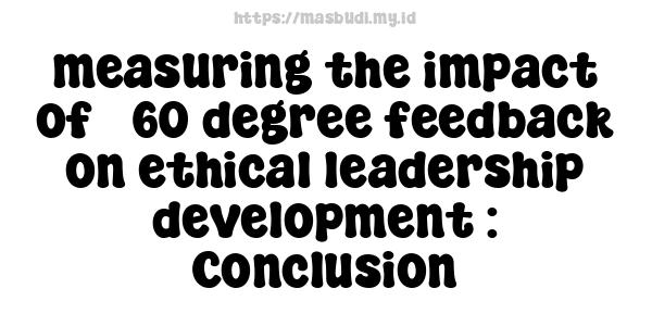 measuring the impact of 360-degree feedback on ethical leadership development : Conclusion