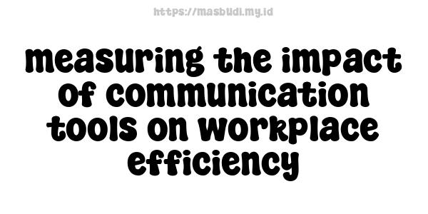 measuring the impact of communication tools on workplace efficiency