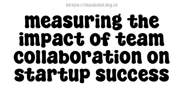 measuring the impact of team collaboration on startup success