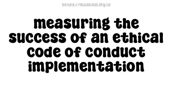 measuring the success of an ethical code of conduct implementation