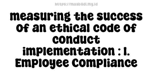 measuring the success of an ethical code of conduct implementation : 1. Employee Compliance