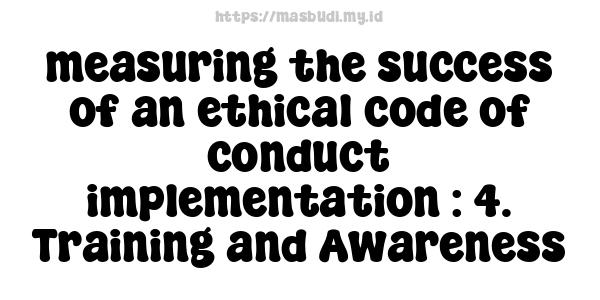 measuring the success of an ethical code of conduct implementation : 4. Training and Awareness