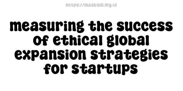 measuring the success of ethical global expansion strategies for startups