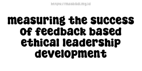 measuring the success of feedback-based ethical leadership development