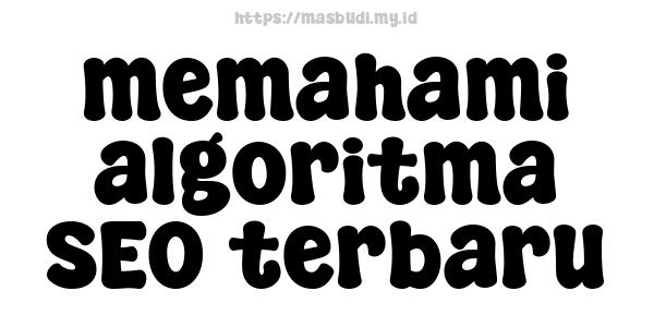 memahami algoritma SEO terbaru