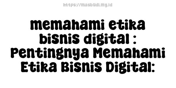 memahami etika bisnis digital : Pentingnya Memahami Etika Bisnis Digital: