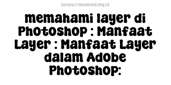 memahami layer di Photoshop : Manfaat Layer : Manfaat Layer dalam Adobe Photoshop: