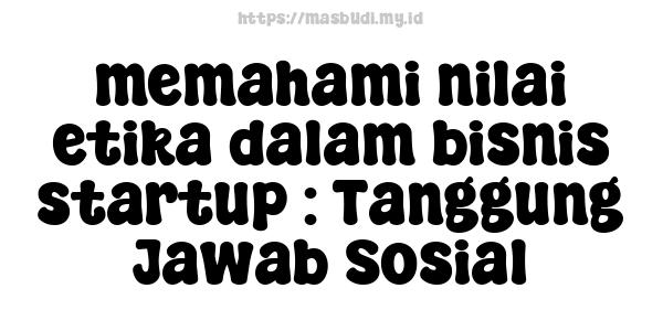 memahami nilai etika dalam bisnis startup : Tanggung Jawab Sosial