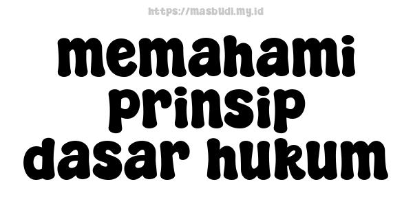 memahami prinsip dasar hukum