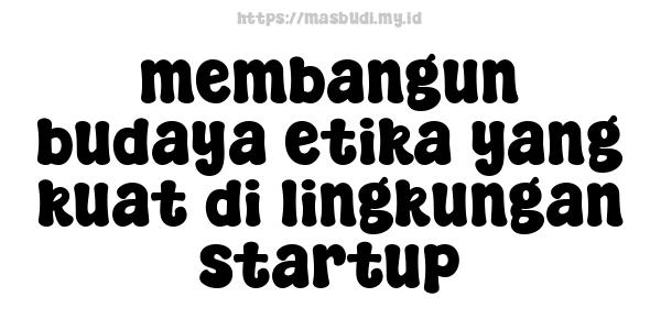 membangun budaya etika yang kuat di lingkungan startup