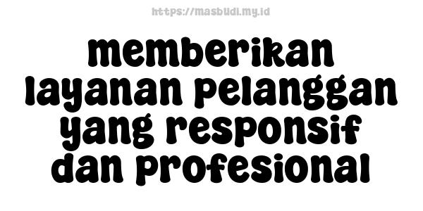 memberikan layanan pelanggan yang responsif dan profesional