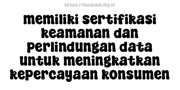 memiliki sertifikasi keamanan dan perlindungan data untuk meningkatkan kepercayaan konsumen