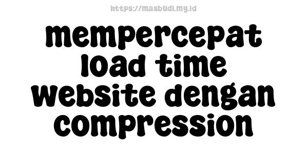 mempercepat load time website dengan compression