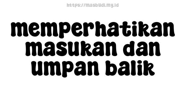 memperhatikan masukan dan umpan balik