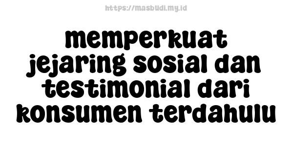 memperkuat jejaring sosial dan testimonial dari konsumen terdahulu