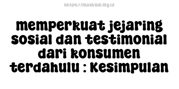 memperkuat jejaring sosial dan testimonial dari konsumen terdahulu : Kesimpulan