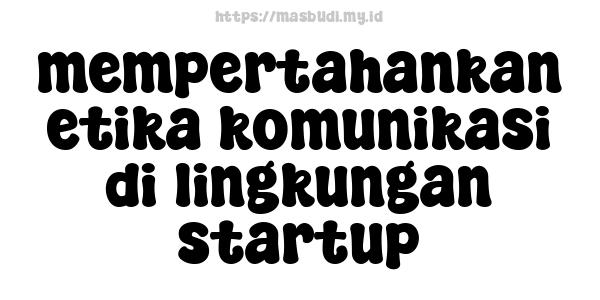 mempertahankan etika komunikasi di lingkungan startup