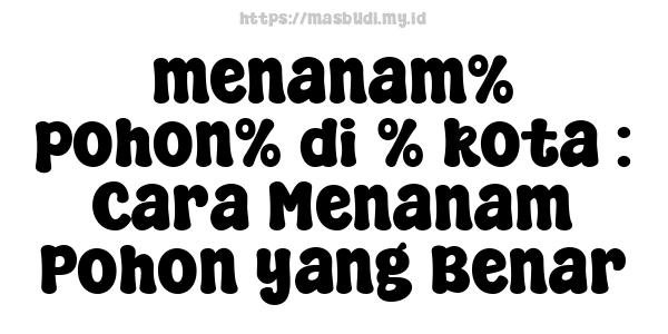 menanam% pohon% di % kota : Cara Menanam Pohon yang Benar