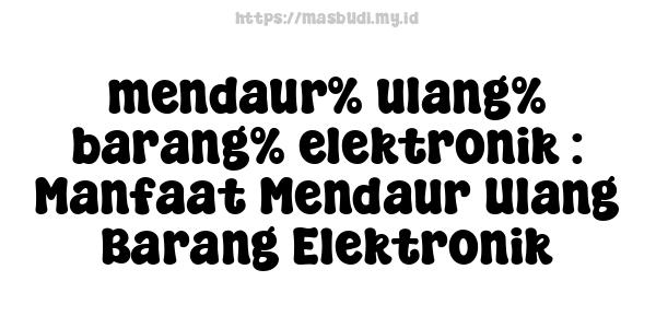 mendaur% ulang% barang% elektronik : Manfaat Mendaur Ulang Barang Elektronik