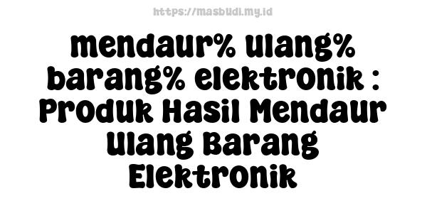 mendaur% ulang% barang% elektronik : Produk Hasil Mendaur Ulang Barang Elektronik