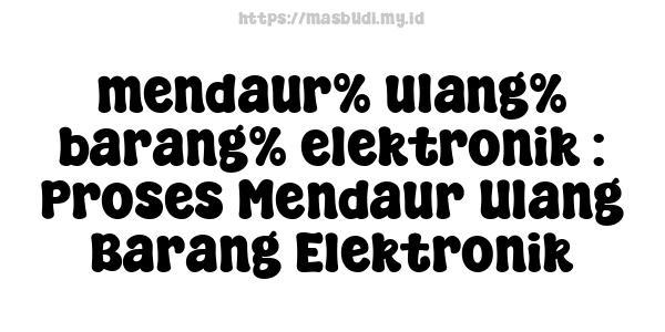 mendaur% ulang% barang% elektronik : Proses Mendaur Ulang Barang Elektronik