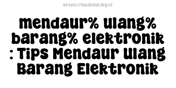 mendaur% ulang% barang% elektronik : Tips Mendaur Ulang Barang Elektronik