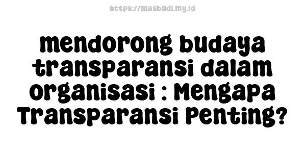 mendorong budaya transparansi dalam organisasi : Mengapa Transparansi Penting?