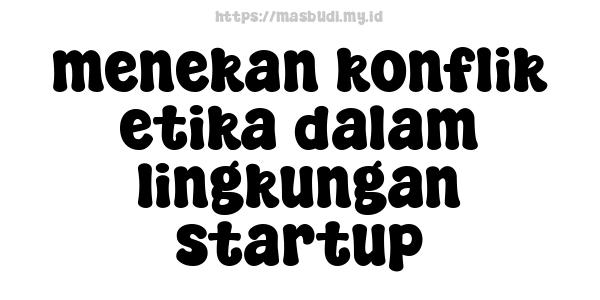 menekan konflik etika dalam lingkungan startup