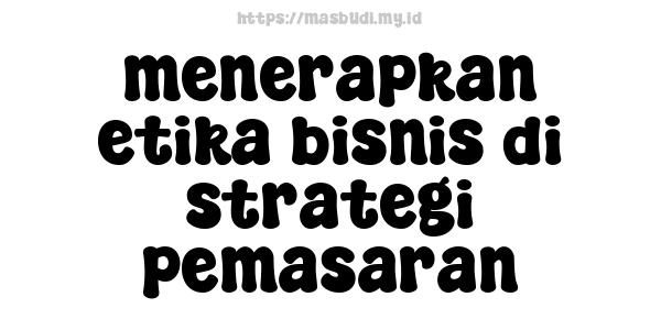 menerapkan etika bisnis di strategi pemasaran